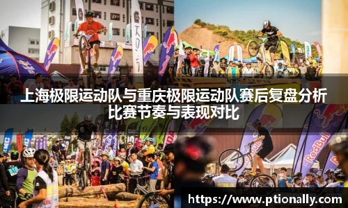 上海极限运动队与重庆极限运动队赛后复盘分析比赛节奏与表现对比