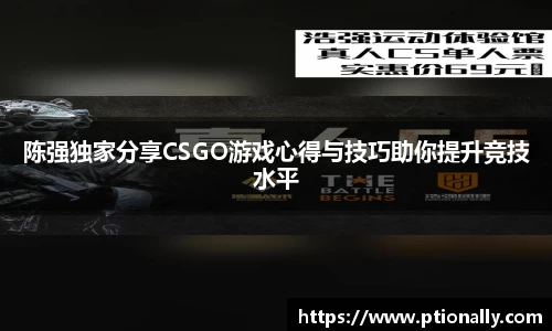 陈强独家分享CSGO游戏心得与技巧助你提升竞技水平
