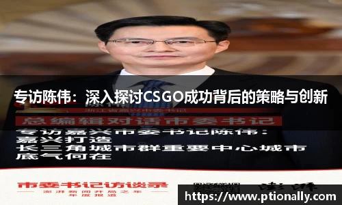 专访陈伟：深入探讨CSGO成功背后的策略与创新
