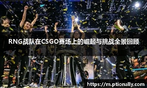 RNG战队在CSGO赛场上的崛起与挑战全景回顾