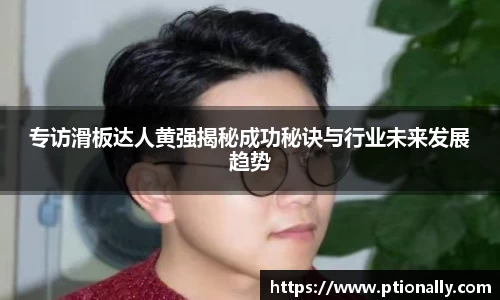 专访滑板达人黄强揭秘成功秘诀与行业未来发展趋势