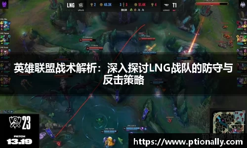 英雄联盟战术解析：深入探讨LNG战队的防守与反击策略