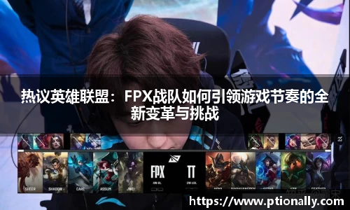 热议英雄联盟：FPX战队如何引领游戏节奏的全新变革与挑战