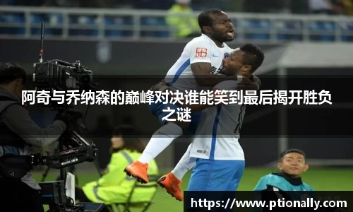 阿奇与乔纳森的巅峰对决谁能笑到最后揭开胜负之谜