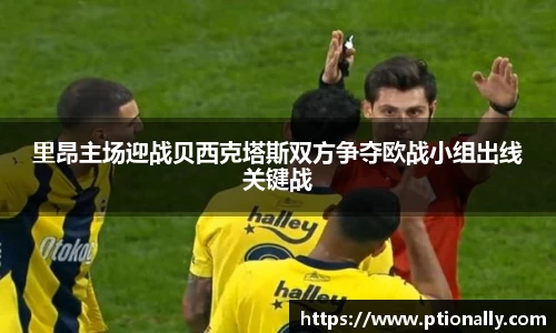 里昂主场迎战贝西克塔斯双方争夺欧战小组出线关键战