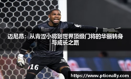 迈尼昂：从青涩小将到世界顶级门将的华丽转身与成长之路
