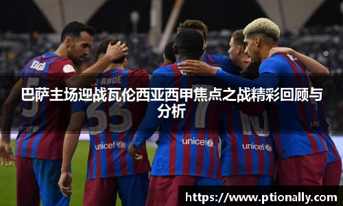巴萨主场迎战瓦伦西亚西甲焦点之战精彩回顾与分析
