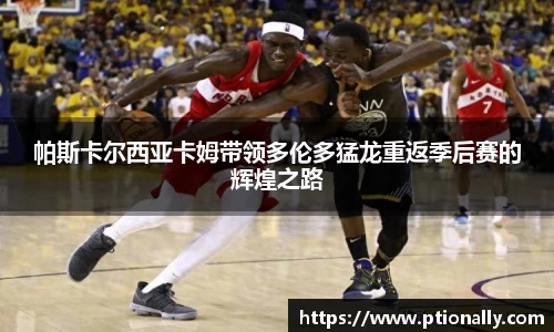 帕斯卡尔西亚卡姆带领多伦多猛龙重返季后赛的辉煌之路