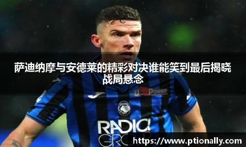 萨迪纳摩与安德莱的精彩对决谁能笑到最后揭晓战局悬念